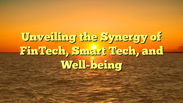 Unveiling the Synergy of FinTech, Smart Tech, and Well-being