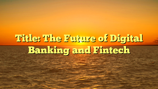 Title: The Future of Digital Banking and Fintech
